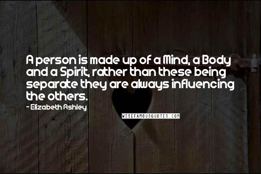 Elizabeth Ashley Quotes: A person is made up of a Mind, a Body and a Spirit, rather than these being separate they are always influencing the others.