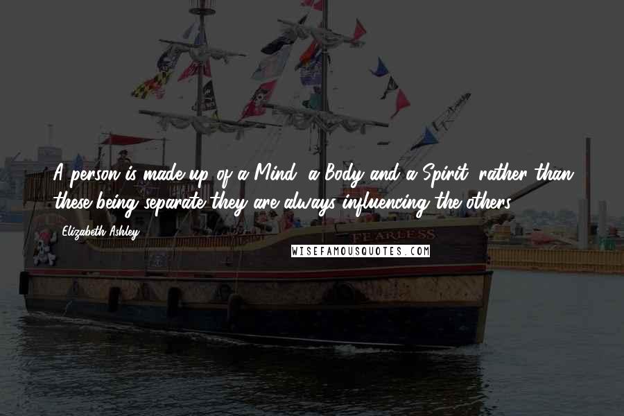 Elizabeth Ashley Quotes: A person is made up of a Mind, a Body and a Spirit, rather than these being separate they are always influencing the others.