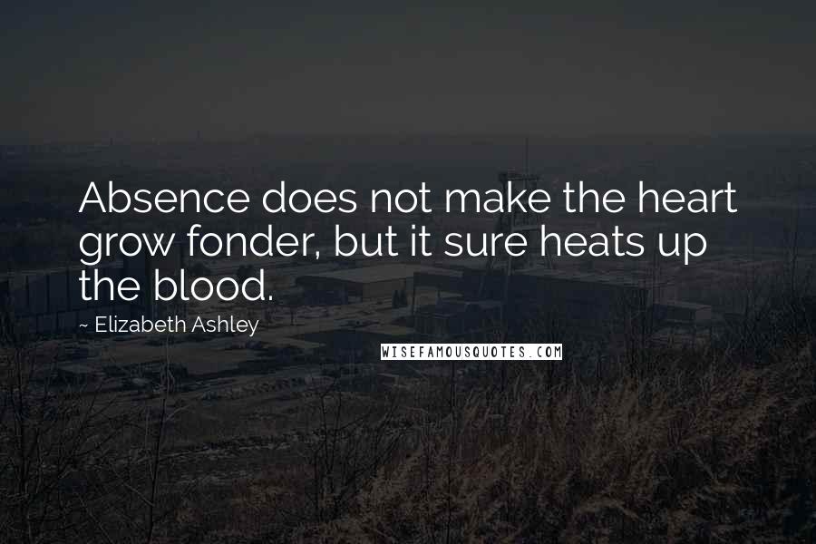 Elizabeth Ashley Quotes: Absence does not make the heart grow fonder, but it sure heats up the blood.