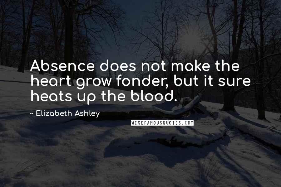 Elizabeth Ashley Quotes: Absence does not make the heart grow fonder, but it sure heats up the blood.