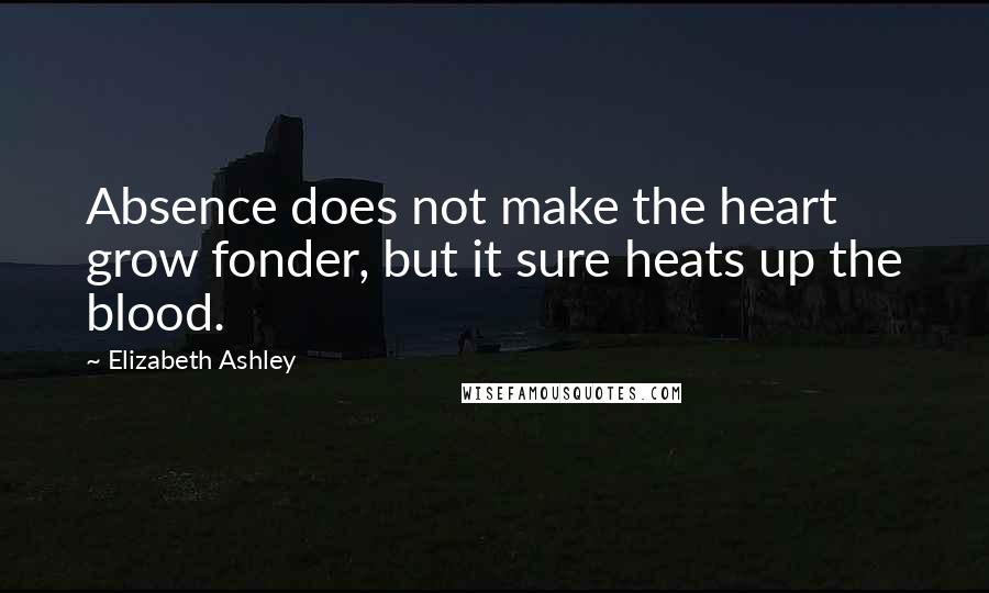 Elizabeth Ashley Quotes: Absence does not make the heart grow fonder, but it sure heats up the blood.