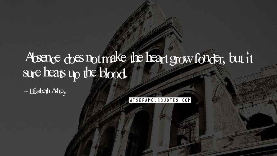 Elizabeth Ashley Quotes: Absence does not make the heart grow fonder, but it sure heats up the blood.