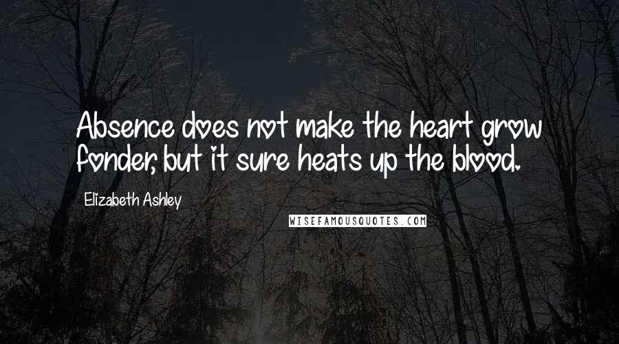 Elizabeth Ashley Quotes: Absence does not make the heart grow fonder, but it sure heats up the blood.