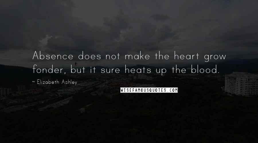 Elizabeth Ashley Quotes: Absence does not make the heart grow fonder, but it sure heats up the blood.