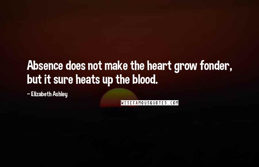 Elizabeth Ashley Quotes: Absence does not make the heart grow fonder, but it sure heats up the blood.