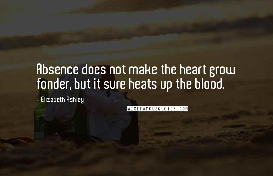 Elizabeth Ashley Quotes: Absence does not make the heart grow fonder, but it sure heats up the blood.