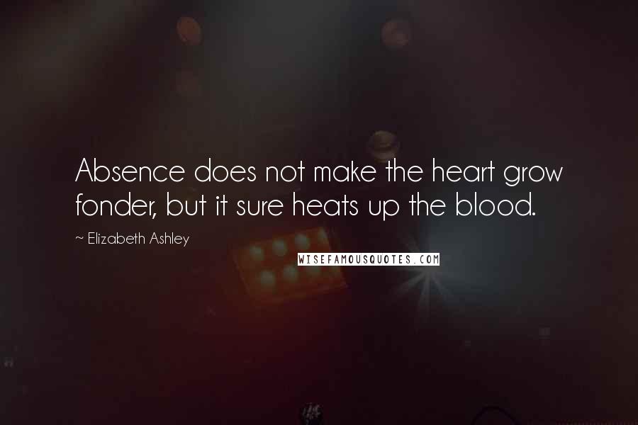 Elizabeth Ashley Quotes: Absence does not make the heart grow fonder, but it sure heats up the blood.