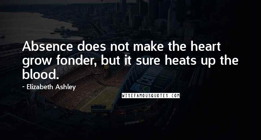 Elizabeth Ashley Quotes: Absence does not make the heart grow fonder, but it sure heats up the blood.