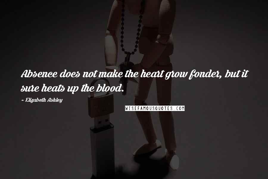 Elizabeth Ashley Quotes: Absence does not make the heart grow fonder, but it sure heats up the blood.