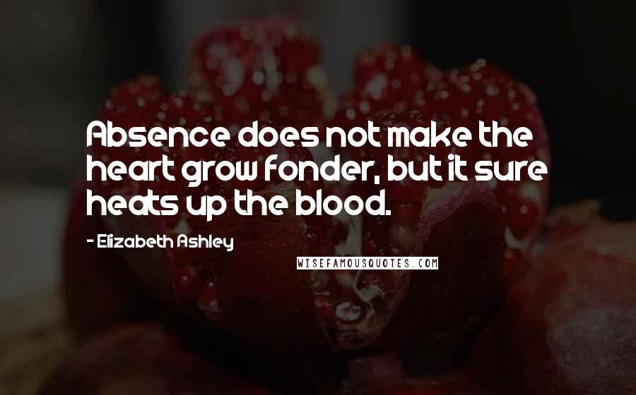 Elizabeth Ashley Quotes: Absence does not make the heart grow fonder, but it sure heats up the blood.