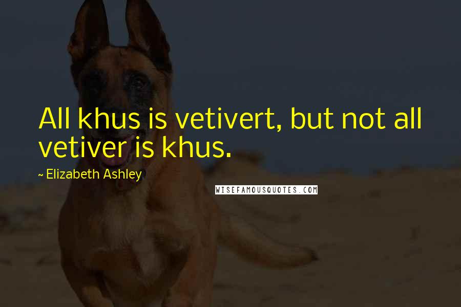 Elizabeth Ashley Quotes: All khus is vetivert, but not all vetiver is khus.