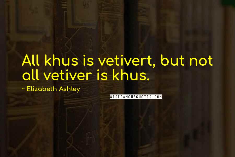 Elizabeth Ashley Quotes: All khus is vetivert, but not all vetiver is khus.