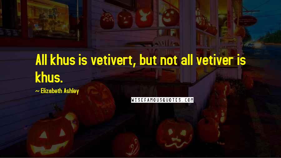 Elizabeth Ashley Quotes: All khus is vetivert, but not all vetiver is khus.