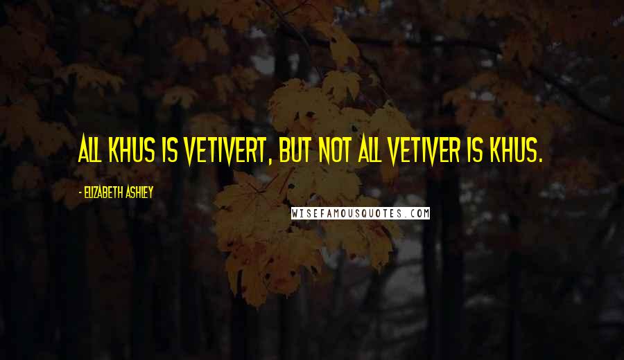Elizabeth Ashley Quotes: All khus is vetivert, but not all vetiver is khus.