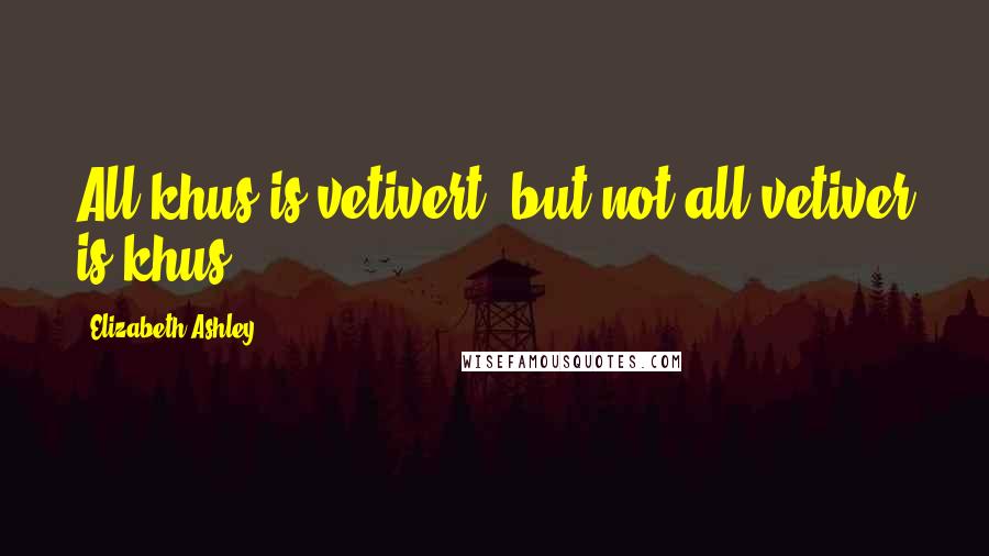 Elizabeth Ashley Quotes: All khus is vetivert, but not all vetiver is khus.