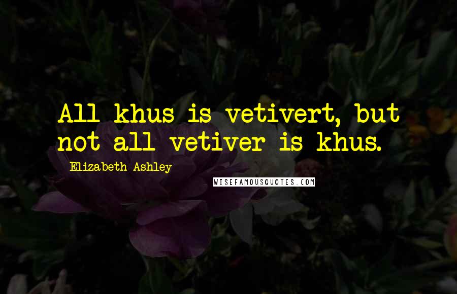 Elizabeth Ashley Quotes: All khus is vetivert, but not all vetiver is khus.