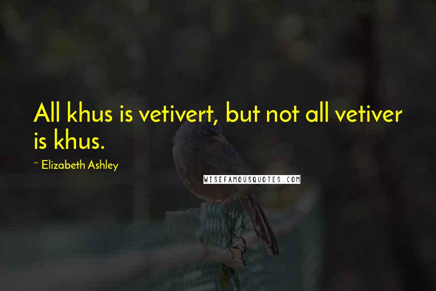 Elizabeth Ashley Quotes: All khus is vetivert, but not all vetiver is khus.