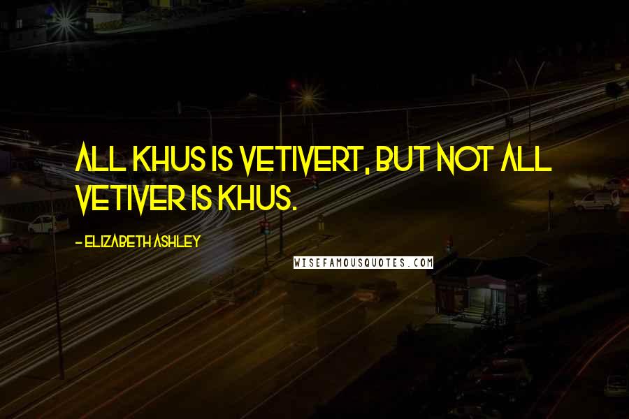 Elizabeth Ashley Quotes: All khus is vetivert, but not all vetiver is khus.