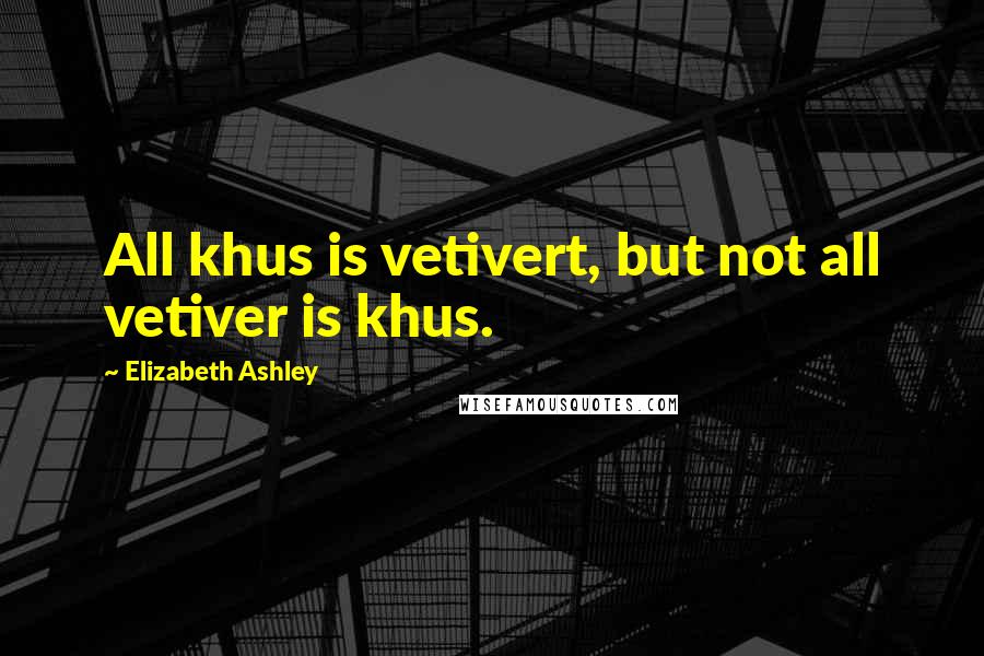 Elizabeth Ashley Quotes: All khus is vetivert, but not all vetiver is khus.