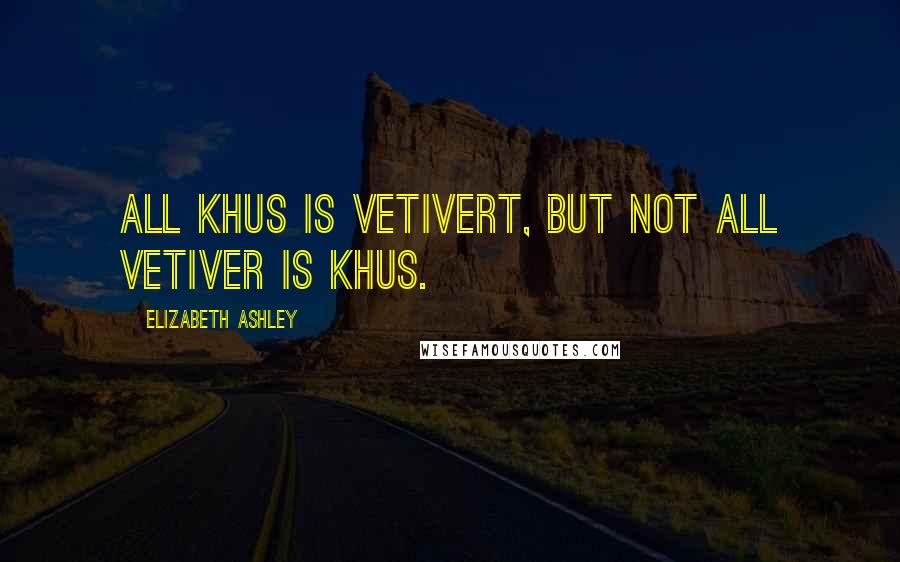 Elizabeth Ashley Quotes: All khus is vetivert, but not all vetiver is khus.