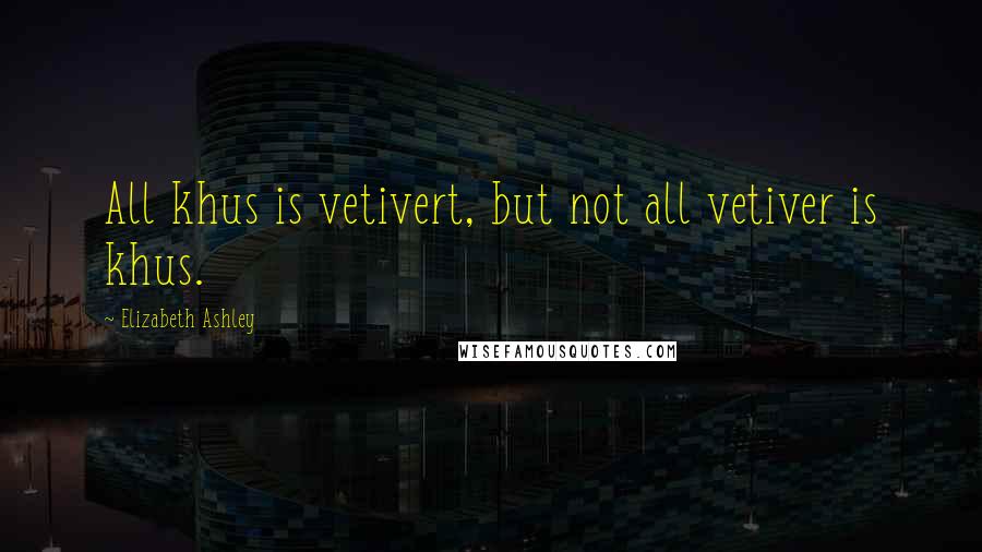 Elizabeth Ashley Quotes: All khus is vetivert, but not all vetiver is khus.