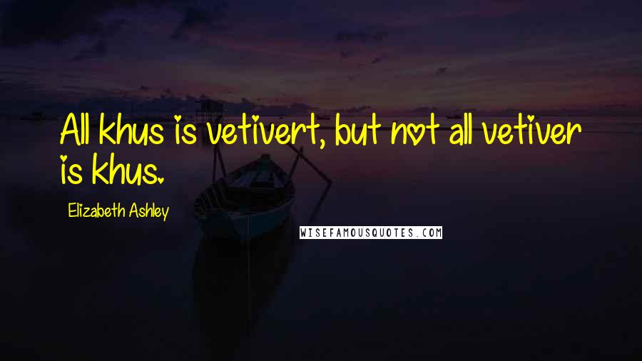 Elizabeth Ashley Quotes: All khus is vetivert, but not all vetiver is khus.