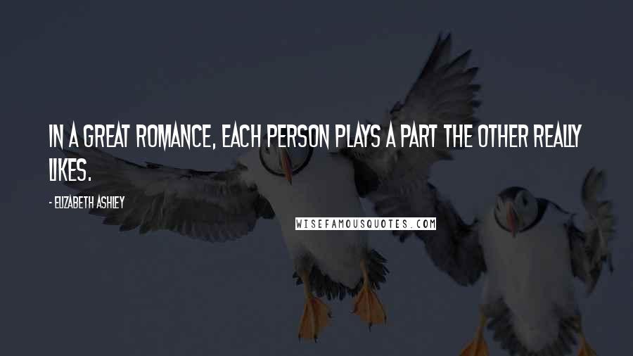 Elizabeth Ashley Quotes: In a great romance, each person plays a part the other really likes.