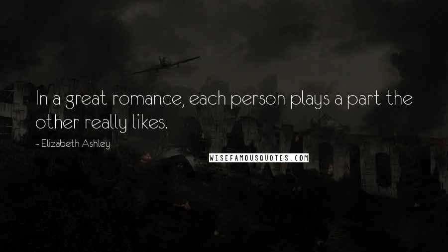 Elizabeth Ashley Quotes: In a great romance, each person plays a part the other really likes.