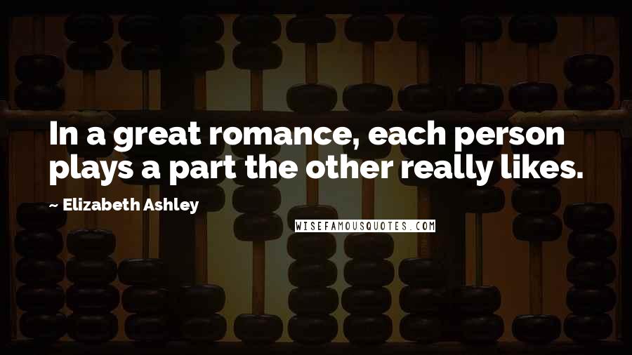 Elizabeth Ashley Quotes: In a great romance, each person plays a part the other really likes.
