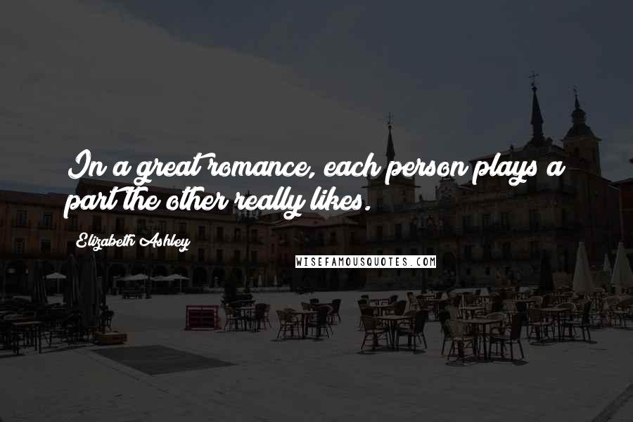 Elizabeth Ashley Quotes: In a great romance, each person plays a part the other really likes.