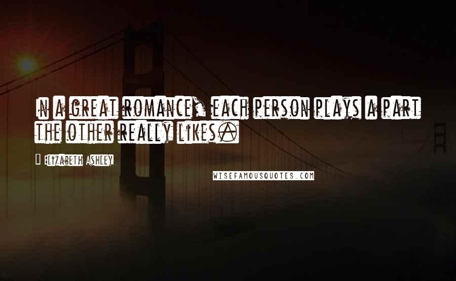 Elizabeth Ashley Quotes: In a great romance, each person plays a part the other really likes.