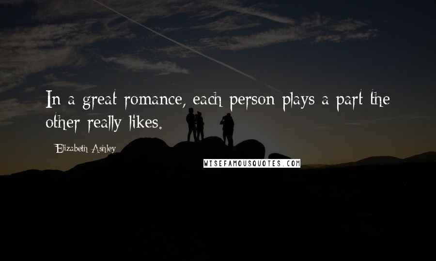 Elizabeth Ashley Quotes: In a great romance, each person plays a part the other really likes.