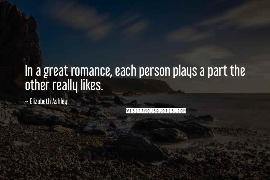 Elizabeth Ashley Quotes: In a great romance, each person plays a part the other really likes.