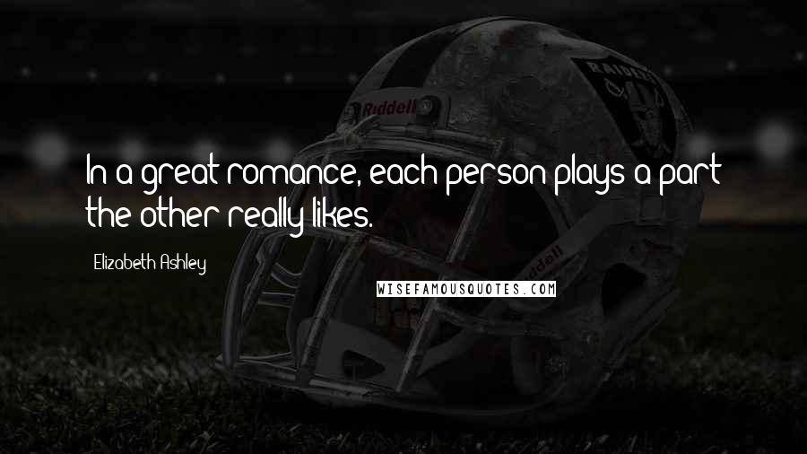 Elizabeth Ashley Quotes: In a great romance, each person plays a part the other really likes.