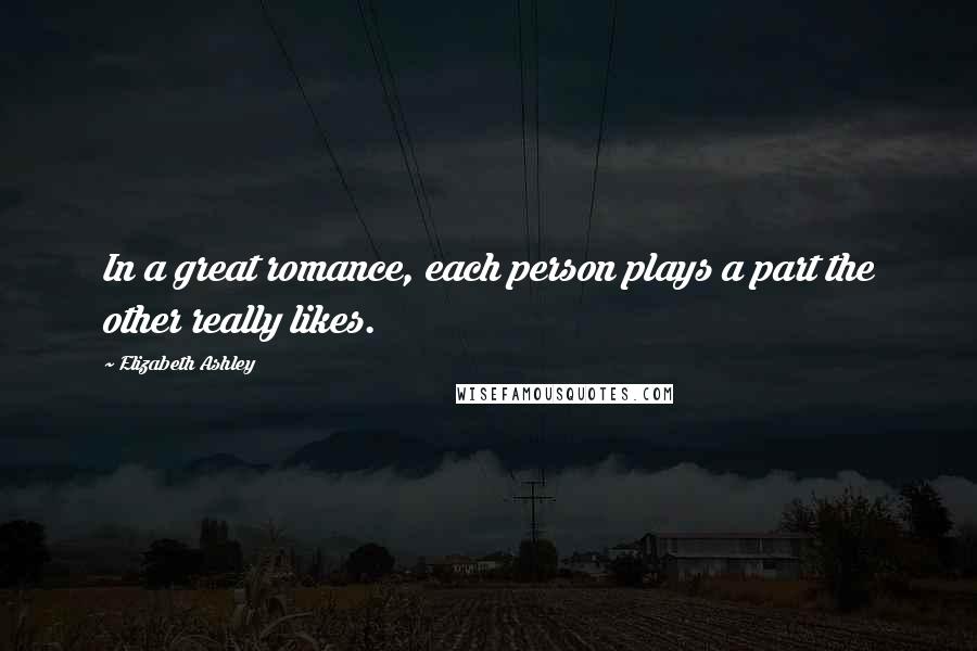 Elizabeth Ashley Quotes: In a great romance, each person plays a part the other really likes.