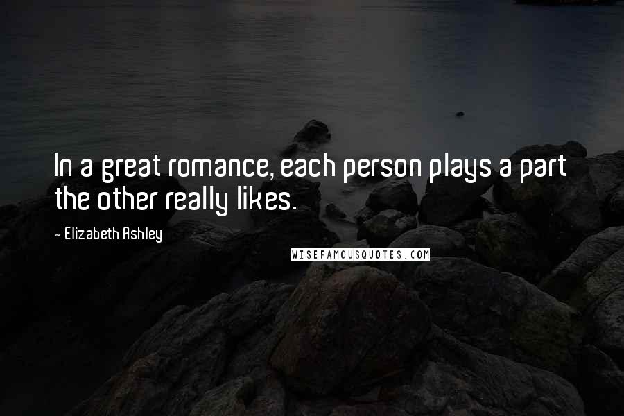 Elizabeth Ashley Quotes: In a great romance, each person plays a part the other really likes.