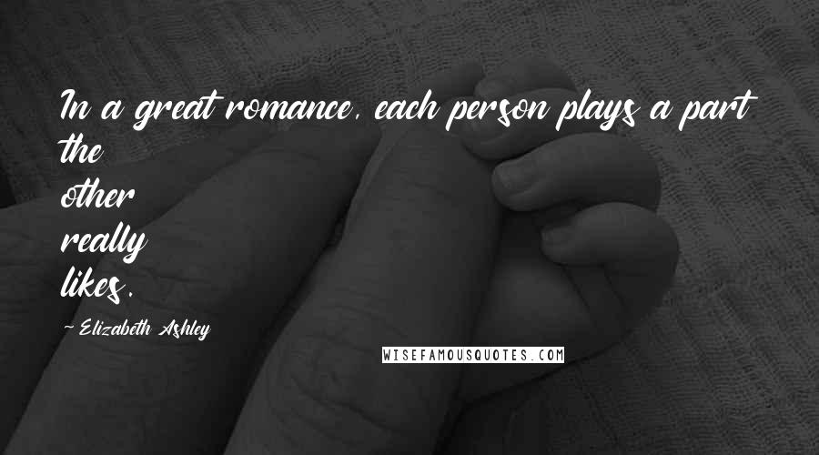 Elizabeth Ashley Quotes: In a great romance, each person plays a part the other really likes.