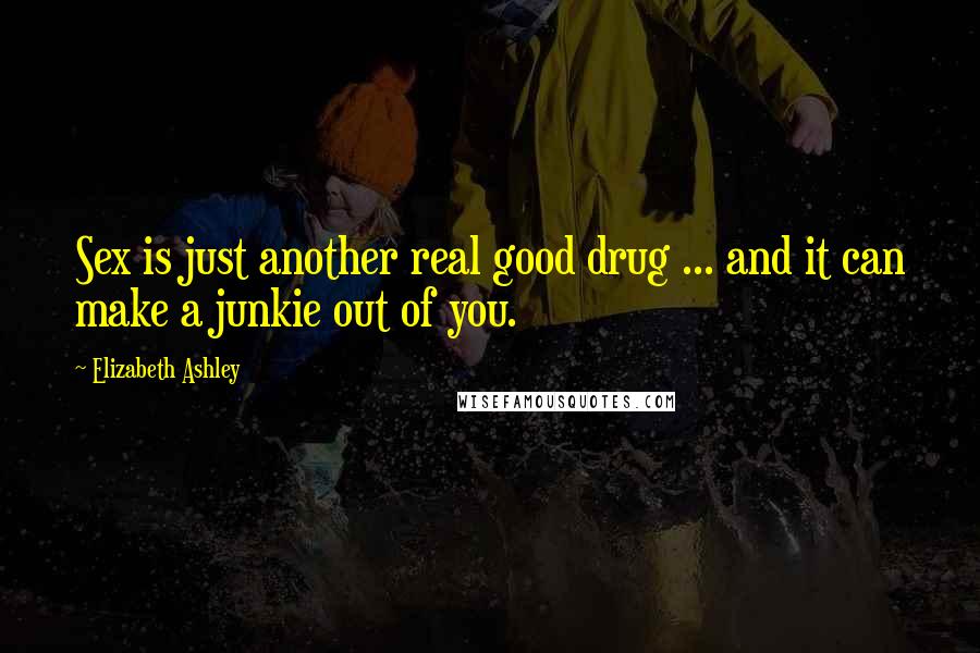 Elizabeth Ashley Quotes: Sex is just another real good drug ... and it can make a junkie out of you.