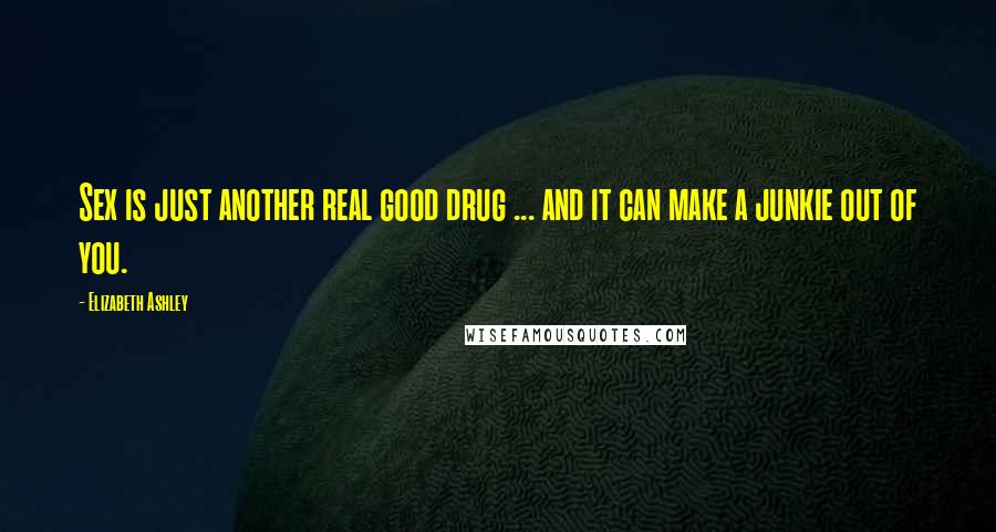 Elizabeth Ashley Quotes: Sex is just another real good drug ... and it can make a junkie out of you.