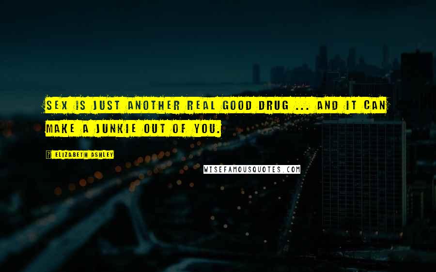 Elizabeth Ashley Quotes: Sex is just another real good drug ... and it can make a junkie out of you.