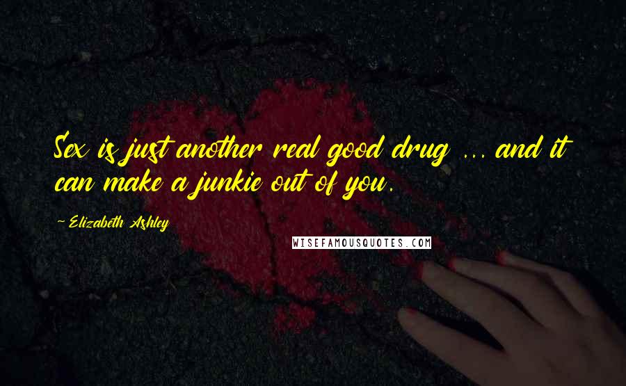 Elizabeth Ashley Quotes: Sex is just another real good drug ... and it can make a junkie out of you.