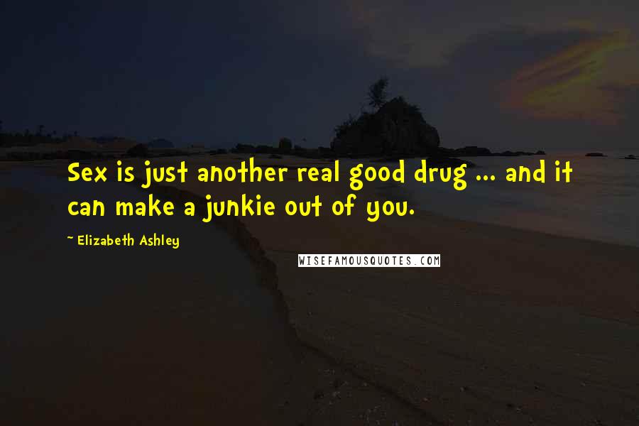 Elizabeth Ashley Quotes: Sex is just another real good drug ... and it can make a junkie out of you.