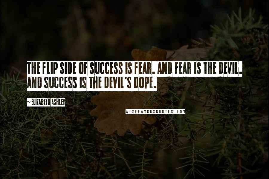 Elizabeth Ashley Quotes: The flip side of success is fear. And fear is the devil. And success is the devil's dope.