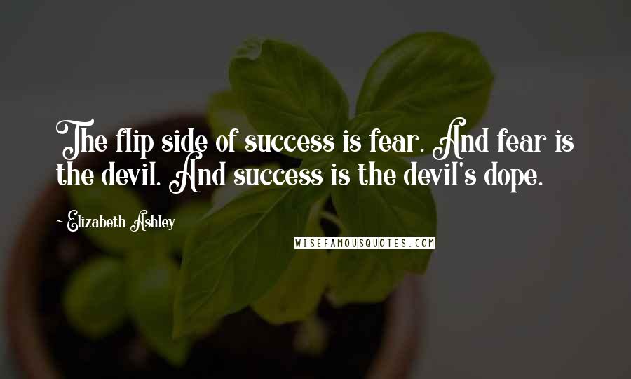 Elizabeth Ashley Quotes: The flip side of success is fear. And fear is the devil. And success is the devil's dope.