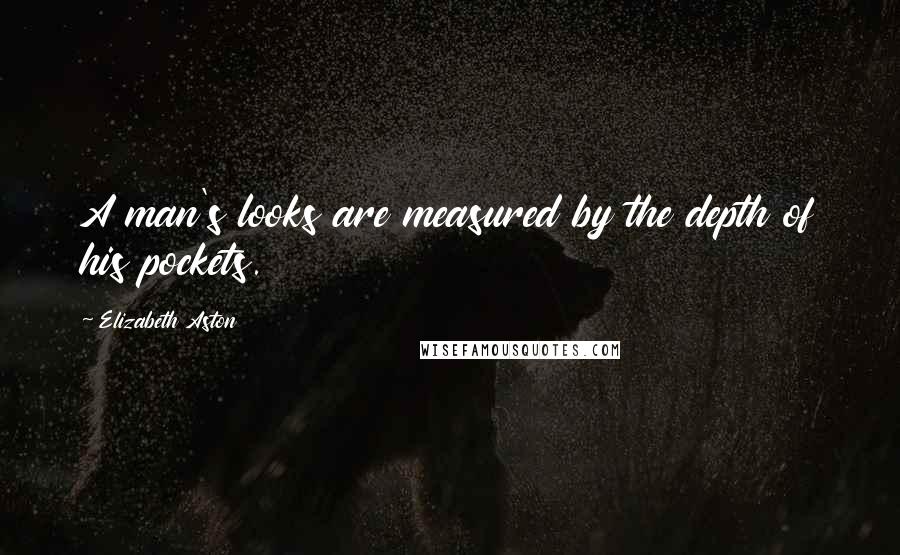 Elizabeth Aston Quotes: A man's looks are measured by the depth of his pockets.