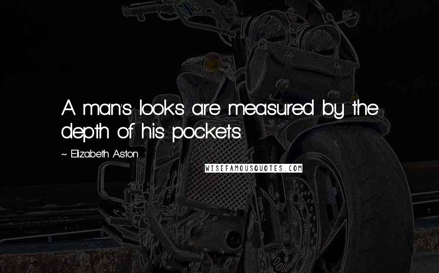 Elizabeth Aston Quotes: A man's looks are measured by the depth of his pockets.