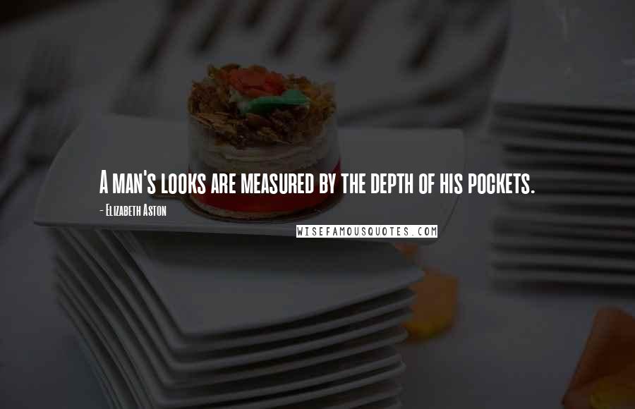 Elizabeth Aston Quotes: A man's looks are measured by the depth of his pockets.