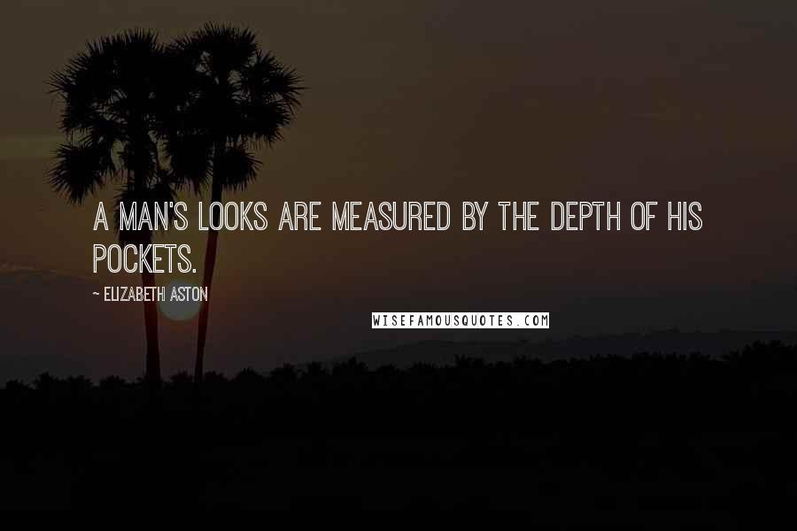 Elizabeth Aston Quotes: A man's looks are measured by the depth of his pockets.