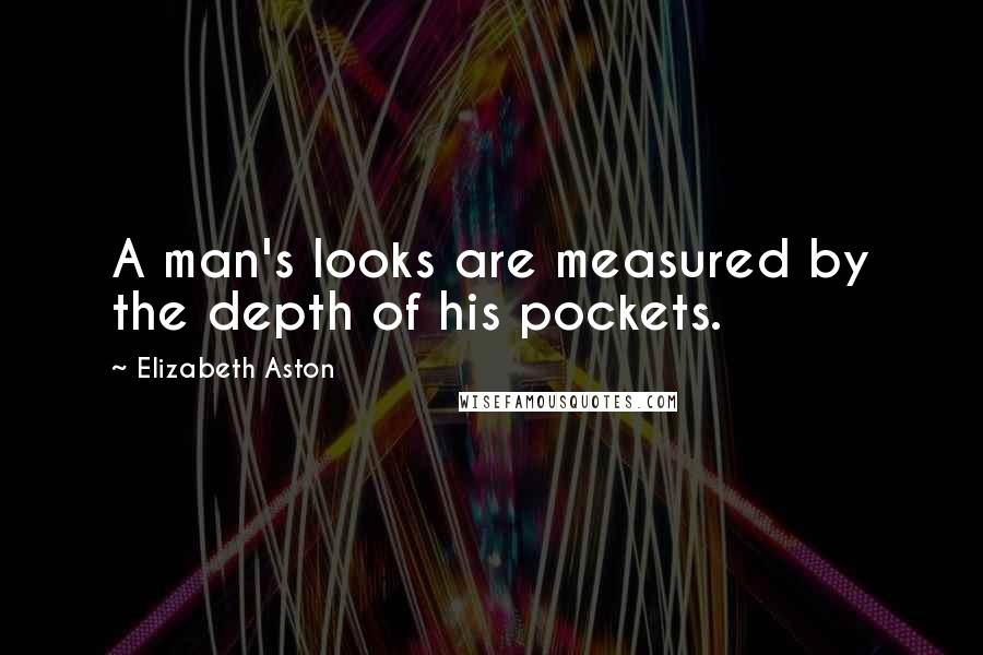 Elizabeth Aston Quotes: A man's looks are measured by the depth of his pockets.