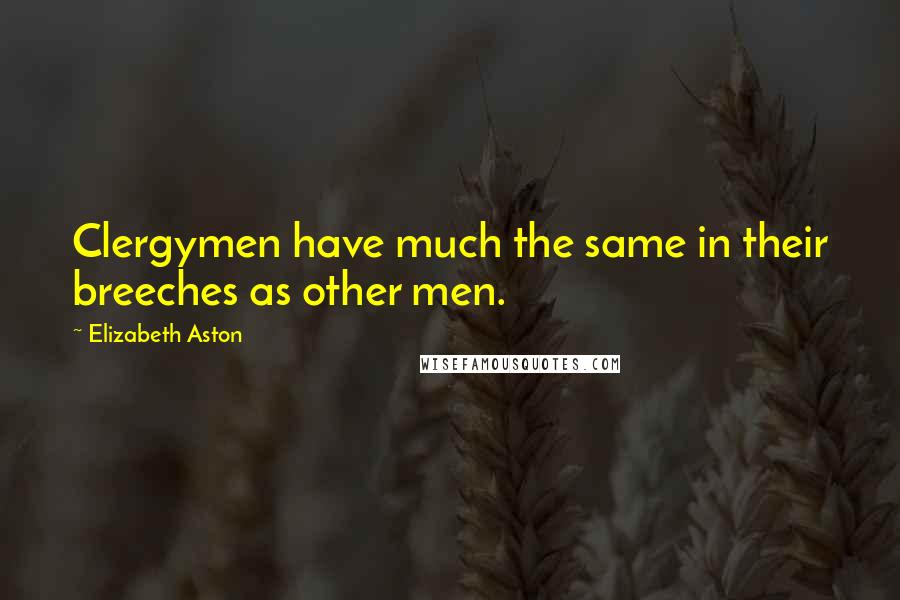 Elizabeth Aston Quotes: Clergymen have much the same in their breeches as other men.